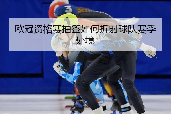 欧冠资格赛抽签如何折射球队赛季处境